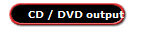 CD / DVD output